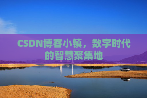 CSDN博客小镇,数字时代的智慧聚集地